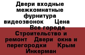 Двери входные, межкомнатные, фурнитура, видеозвонок.  › Цена ­ 6 500 - Все города Строительство и ремонт » Двери, окна и перегородки   . Крым,Инкерман